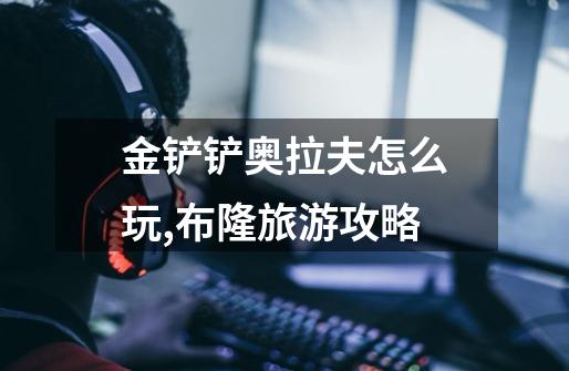 金铲铲奥拉夫怎么玩,布隆旅游攻略-第1张-游戏信息-龙启网