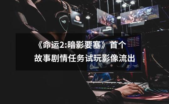 《命运2:暗影要塞》首个故事剧情任务试玩影像流出-第1张-游戏信息-龙启网