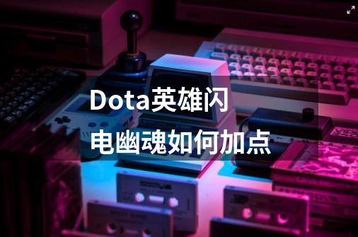 Dota英雄闪电幽魂如何加点-第1张-游戏信息-龙启网