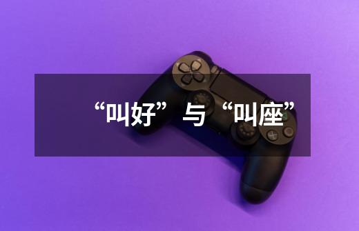 “叫好”与“叫座”-第1张-游戏信息-龙启网