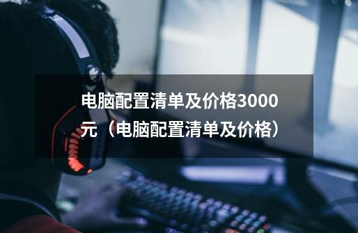电脑配置清单及价格3000元(电脑配置清单及价格)-第1张-游戏信息-龙启网