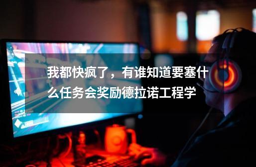 我都快疯了，有谁知道要塞什么任务会奖励德拉诺工程学-第1张-游戏信息-龙启网