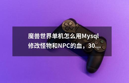 魔兽世界单机怎么用Mysql 修改怪物和NPC的血,30分!-第1张-游戏信息-龙启网