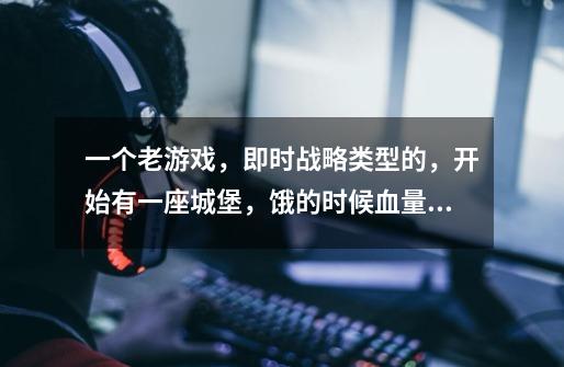 一个老游戏,即时战略类型的,开始有一座城堡,饿的时候血量减少而且头上有一个叉子,吃的有葡萄酒香肠-第1张-游戏信息-龙启网