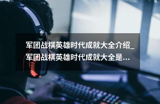 军团战棋英雄时代成就大全介绍_军团战棋英雄时代成就大全是什么-第1张-游戏信息-龙启网