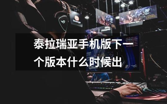 泰拉瑞亚手机版下一个版本什么时候出-第1张-游戏信息-龙启网