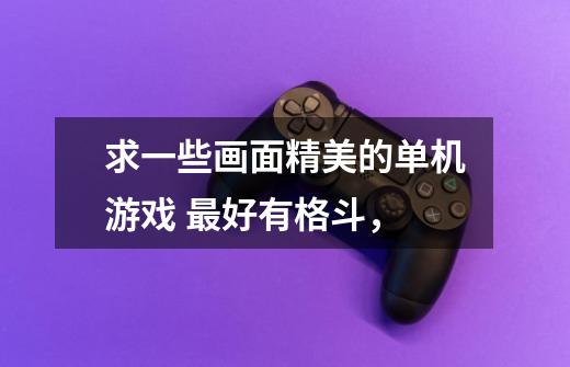 求一些画面精美的单机游戏 最好有格斗,-第1张-游戏信息-龙启网