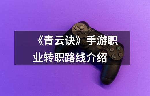 《青云诀》手游职业转职路线介绍-第1张-游戏信息-龙启网