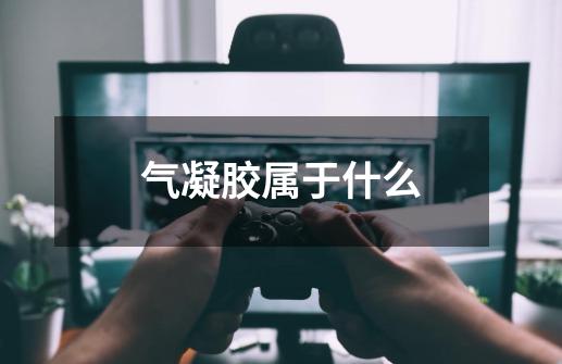 气凝胶属于什么-第1张-游戏信息-龙启网