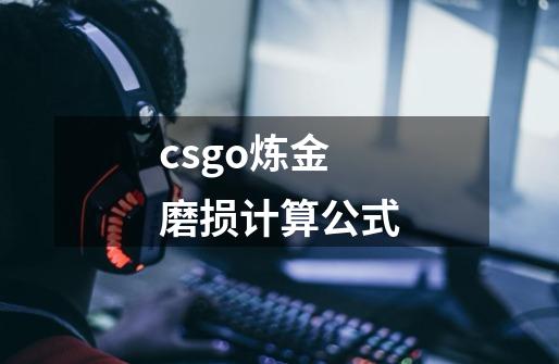 csgo炼金磨损计算公式-第1张-游戏信息-龙启网