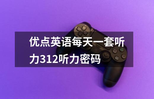 优点英语每天一套听力3.12听力密码-第1张-游戏信息-龙启网