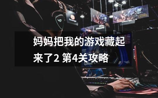 妈妈把我的游戏藏起来了2 第4关攻略-第1张-游戏信息-龙启网