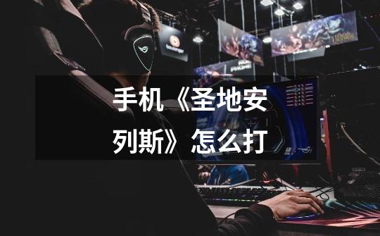 手机《圣地安列斯》怎么打-第1张-游戏信息-龙启网