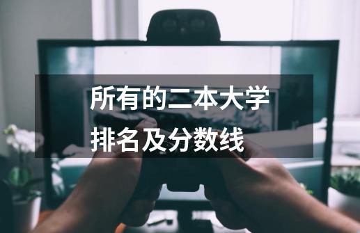 所有的二本大学排名及分数线-第1张-游戏信息-龙启网