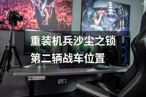 重装机兵沙尘之锁第二辆战车位置-第1张-游戏信息-龙启网