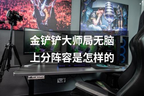 金铲铲大师局无脑上分阵容是怎样的-第1张-游戏信息-龙启网
