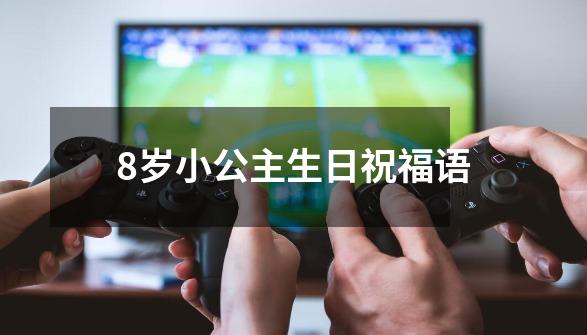 8岁小公主生日祝福语-第1张-游戏信息-龙启网