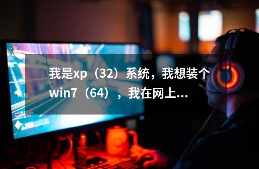 我是xp(32)系统,我想装个win7(64),我在网上下了个ios的文件,我知道怎么用,可是不会装,问题如下。-第1张-游戏信息-龙启网