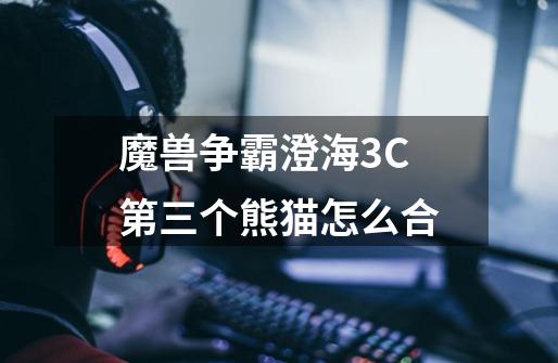 魔兽争霸澄海3C第三个熊猫怎么合-第1张-游戏信息-龙启网