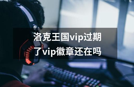 洛克王国vip过期了vip徽章还在吗-第1张-游戏信息-龙启网