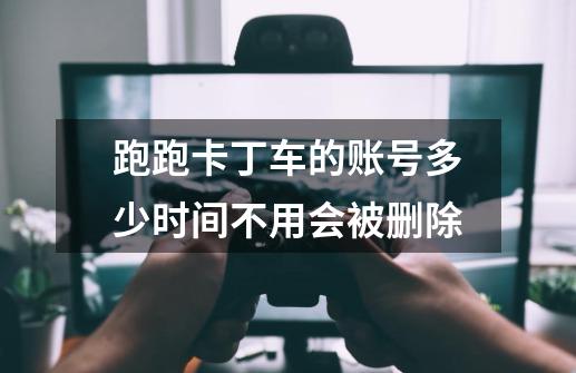 跑跑卡丁车的账号多少时间不用会被删除-第1张-游戏信息-龙启网