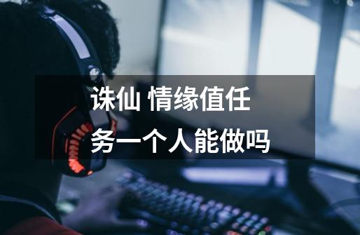 诛仙 情缘值任务一个人能做吗-第1张-游戏信息-龙启网