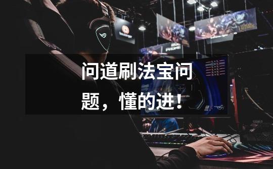 问道刷法宝问题，懂的进！-第1张-游戏信息-龙启网
