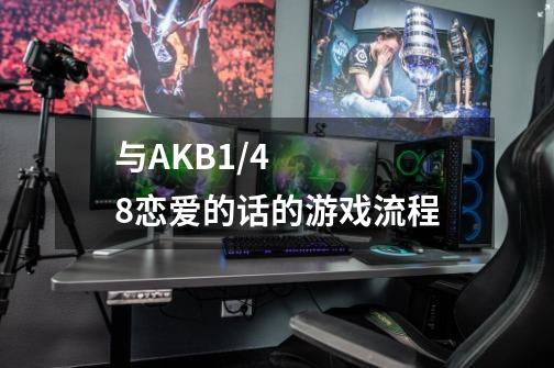 与AKB1/48恋爱的话的游戏流程-第1张-游戏信息-龙启网
