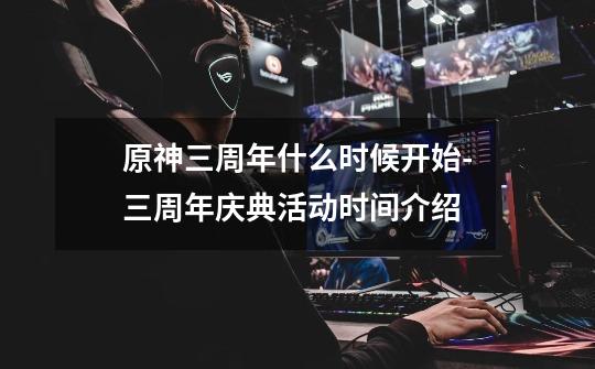 原神三周年什么时候开始-三周年庆典活动时间介绍-第1张-游戏信息-龙启网