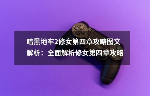 暗黑地牢2修女第四章攻略图文解析:全面解析修女第四章攻略-第1张-游戏信息-龙启网