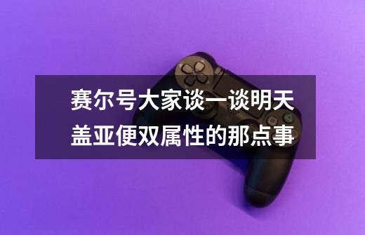 赛尔号大家谈一谈明天盖亚便双属性的那点事-第1张-游戏信息-龙启网