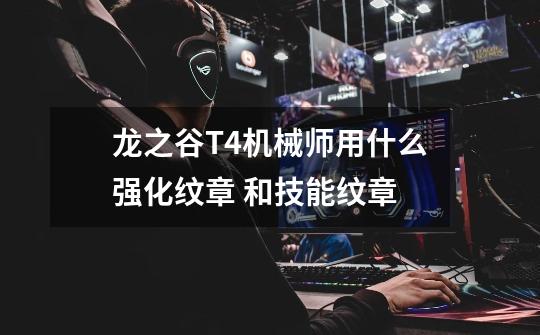 龙之谷T4机械师用什么强化纹章 和技能纹章-第1张-游戏信息-龙启网