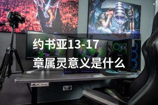 约书亚13-17章属灵意义是什么-第1张-游戏信息-龙启网