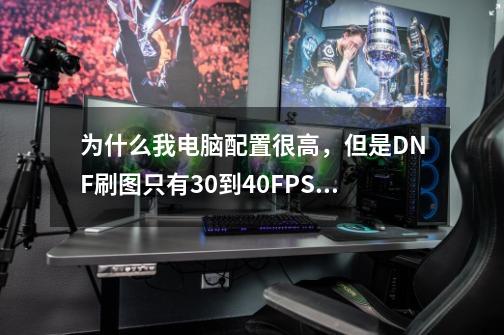 为什么我电脑配置很高,但是DNF刷图只有30到40FPS,以前都不是这样,就最近更新就成这样了以前都在60以上-第1张-游戏信息-龙启网