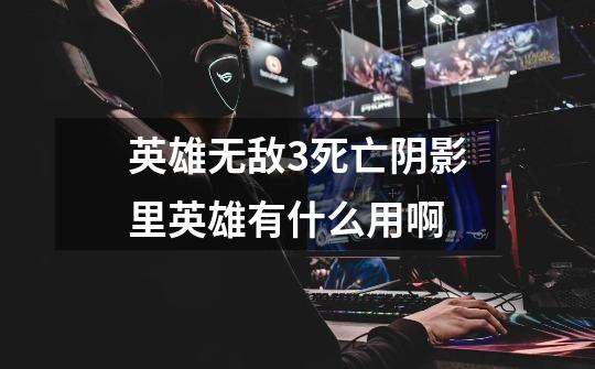 英雄无敌3死亡阴影里英雄有什么用啊-第1张-游戏信息-龙启网