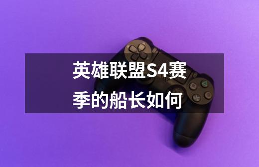英雄联盟S4赛季的船长如何-第1张-游戏信息-龙启网
