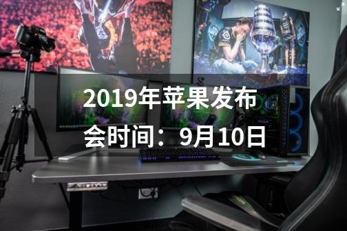 2019年苹果发布会时间:9月10日-第1张-游戏信息-龙启网