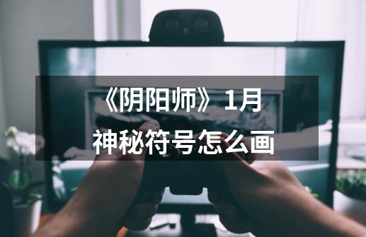《阴阳师》1月神秘符号怎么画-第1张-游戏信息-龙启网