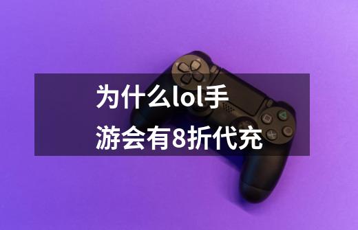 为什么lol手游会有8折代充-第1张-游戏信息-龙启网