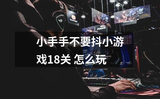 小手手不要抖小游戏18关 怎么玩-第1张-游戏信息-龙启网