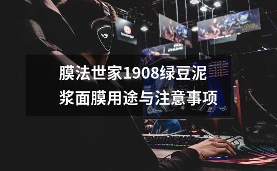 膜法世家1908绿豆泥浆面膜用途与注意事项-第1张-游戏信息-龙启网