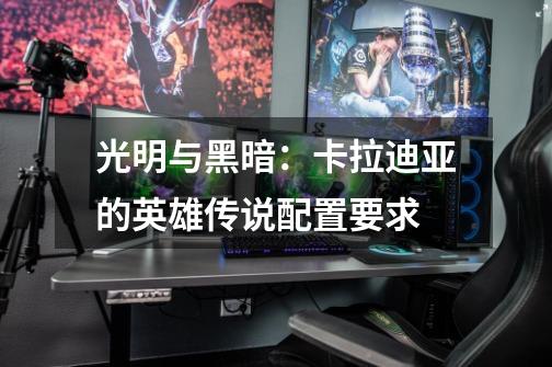 光明与黑暗:卡拉迪亚的英雄传说配置要求-第1张-游戏信息-龙启网
