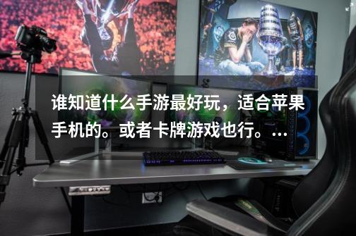 谁知道什么手游最好玩,适合苹果手机的。或者卡牌游戏也行。求大神推荐一下。-第1张-游戏信息-龙启网