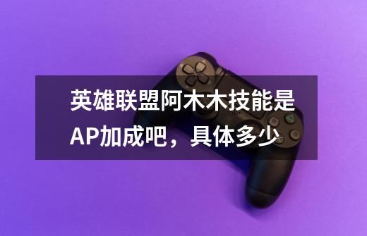 英雄联盟阿木木技能是AP加成吧,具体多少-第1张-游戏信息-龙启网