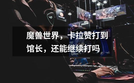 魔兽世界，卡拉赞打到馆长，还能继续打吗-第1张-游戏信息-龙启网