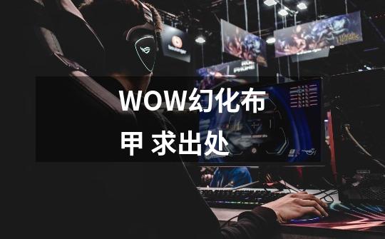 WOW幻化布甲 求出处-第1张-游戏信息-龙启网