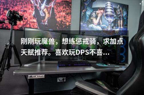 刚刚玩魔兽,想练惩戒骑,求加点天赋推荐。喜欢玩DPS不喜欢t或者奶-第1张-游戏信息-龙启网