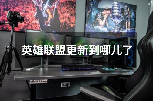 英雄联盟更新到哪儿了-第1张-游戏信息-龙启网