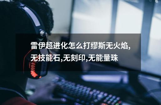 雷伊超进化怎么打缪斯无火焰,无技能石,无刻印,无能量珠-第1张-游戏信息-龙启网