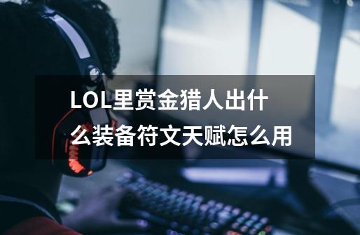LOL里赏金猎人出什么装备符文天赋怎么用-第1张-游戏信息-龙启网